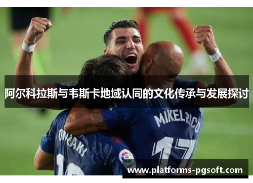 阿尔科拉斯与韦斯卡地域认同的文化传承与发展探讨