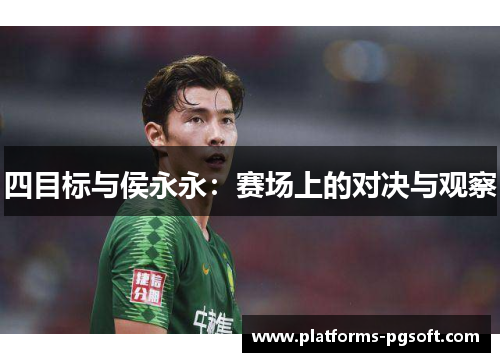 四目标与侯永永:赛场上的对决与观察 四目标与侯永永:赛场上的对决与观察