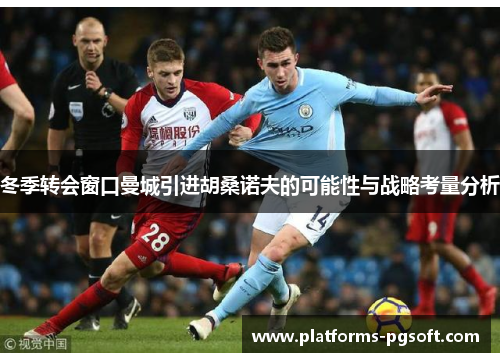 冬季转会窗口曼城引进胡桑诺夫的可能性与战略考量分析 冬季转会窗口曼城引进胡桑诺夫的可能性与战略考量分析