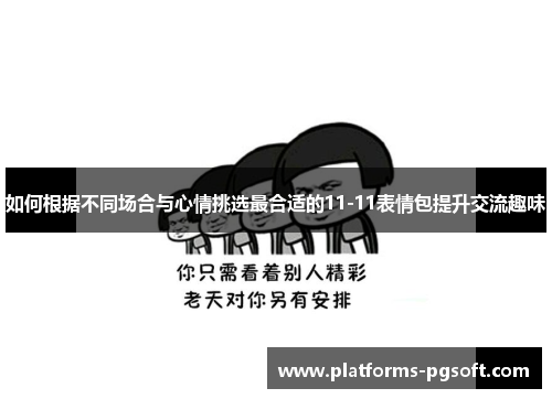 如何根据不同场合与心情挑选最合适的11-11表情包提升交流趣味
