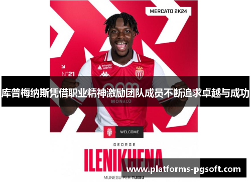 库普梅纳斯凭借职业精神激励团队成员不断追求卓越与成功 库普梅纳斯凭借职业精神激励团队成员不断追求卓越与成功