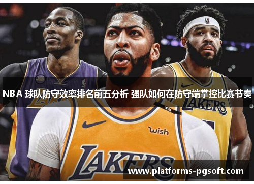 NBA 球队防守效率排名前五分析 强队如何在防守端掌控比赛节奏