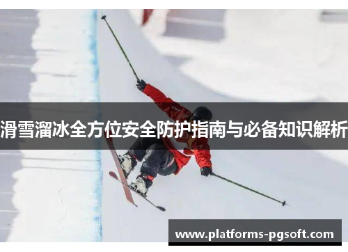 滑雪溜冰全方位安全防护指南与必备知识解析 滑雪溜冰全方位安全防护指南与必备知识解析