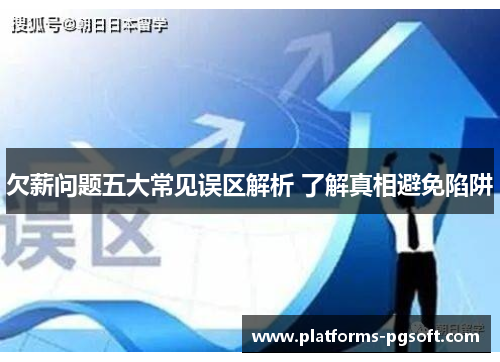 欠薪问题五大常见误区解析 了解真相避免陷阱 欠薪问题五大常见误区解析 了解真相避免陷阱