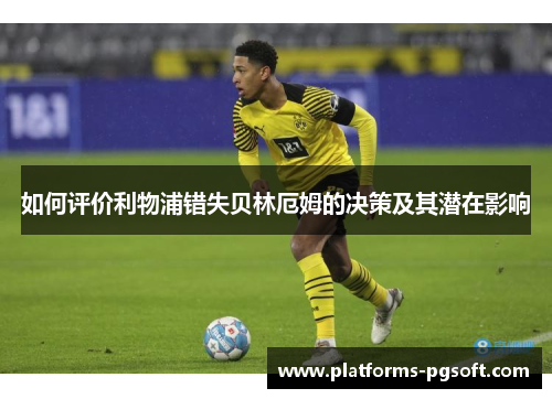 如何评价利物浦错失贝林厄姆的决策及其潜在影响 如何评价利物浦错失贝林厄姆的决策及其潜在影响