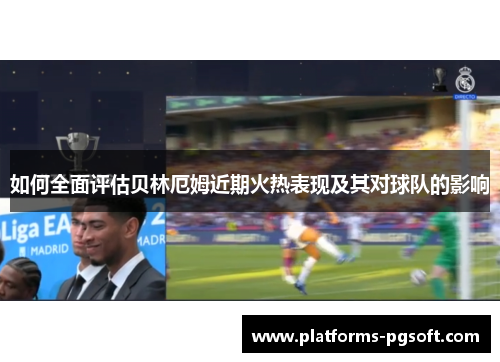 如何全面评估贝林厄姆近期火热表现及其对球队的影响 如何全面评估贝林厄姆近期火热表现及其对球队的影响