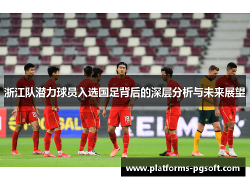 浙江队潜力球员入选国足背后的深层分析与未来展望
