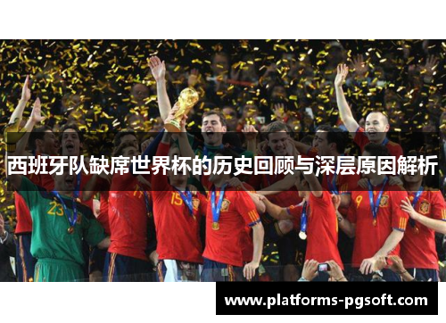 西班牙队缺席世界杯的历史回顾与深层原因解析 西班牙队缺席世界杯的历史回顾与深层原因解析