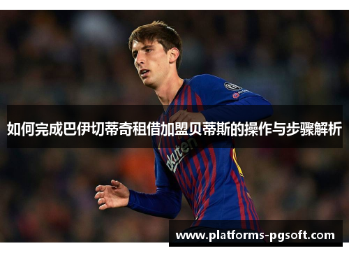 如何完成巴伊切蒂奇租借加盟贝蒂斯的操作与步骤解析