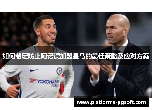 如何制定防止阿诺德加盟皇马的最佳策略及应对方案
