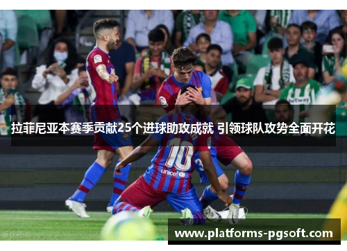 拉菲尼亚本赛季贡献25个进球助攻成就 引领球队攻势全面开花