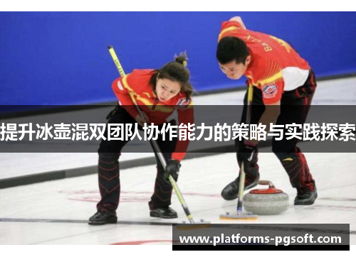 提升冰壶混双团队协作能力的策略与实践探索