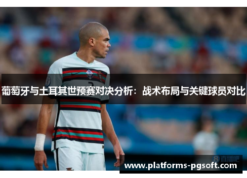 葡萄牙与土耳其世预赛对决分析:战术布局与关键球员对比 葡萄牙与土耳其世预赛对决分析:战术布局与关键球员对比