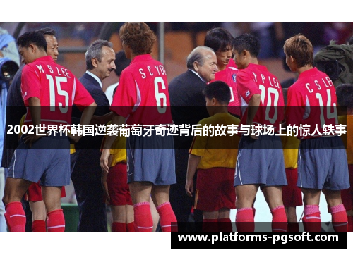 2002世界杯韩国逆袭葡萄牙奇迹背后的故事与球场上的惊人轶事