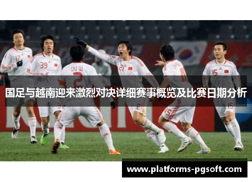 国足与越南迎来激烈对决详细赛事概览及比赛日期分析