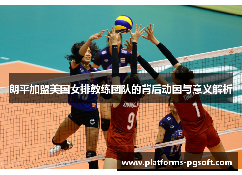 朗平加盟美国女排教练团队的背后动因与意义解析