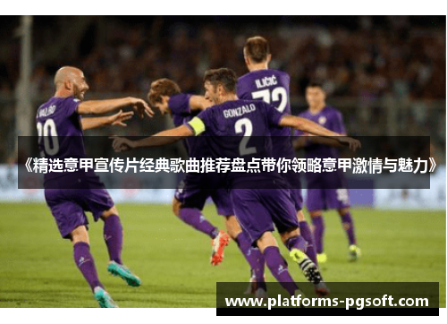 《精选意甲宣传片经典歌曲推荐盘点带你领略意甲激情与魅力》