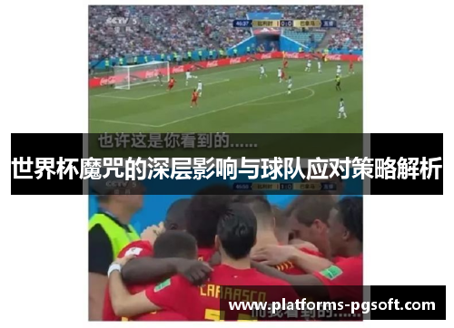 世界杯魔咒的深层影响与球队应对策略解析 世界杯魔咒的深层影响与球队应对策略解析