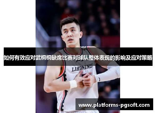 如何有效应对武桐桐缺席比赛对球队整体表现的影响及应对策略