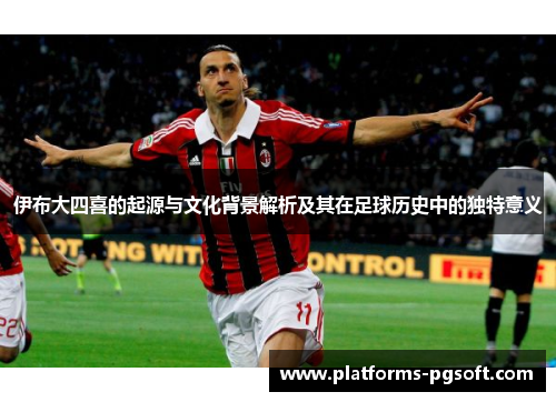 伊布大四喜的起源与文化背景解析及其在足球历史中的独特意义