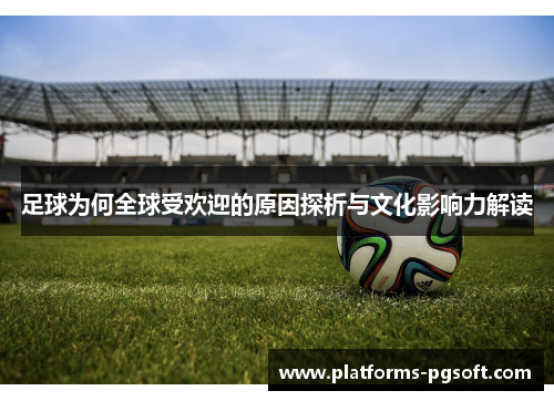 足球为何全球受欢迎的原因探析与文化影响力解读 足球为何全球受欢迎的原因探析与文化影响力解读
