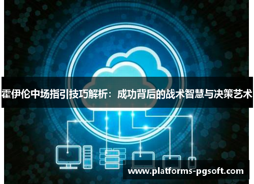 霍伊伦中场指引技巧解析:成功背后的战术智慧与决策艺术 霍伊伦中场指引技巧解析:成功背后的战术智慧与决策艺术
