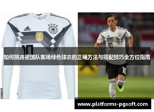 如何挑选德国队客场绿色球衣的正确方法与搭配技巧全方位指南 如何挑选德国队客场绿色球衣的正确方法与搭配技巧全方位指南