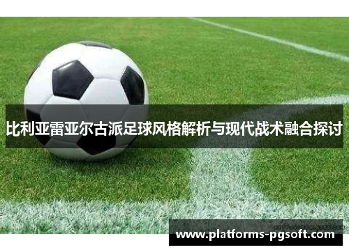 比利亚雷亚尔古派足球风格解析与现代战术融合探讨