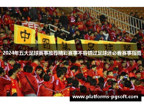 2024年五大足球赛事推荐精彩赛事不容错过足球迷必看赛事指南 2024年五大足球赛事推荐精彩赛事不容错过足球迷必看赛事指南