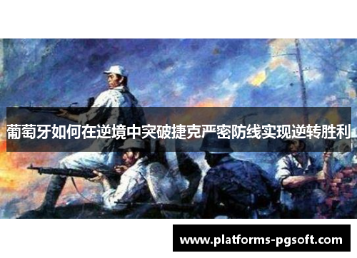 葡萄牙如何在逆境中突破捷克严密防线实现逆转胜利 葡萄牙如何在逆境中突破捷克严密防线实现逆转胜利