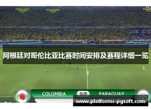 阿根廷对哥伦比亚比赛时间安排及赛程详细一览 阿根廷对哥伦比亚比赛时间安排及赛程详细一览