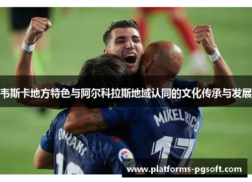韦斯卡地方特色与阿尔科拉斯地域认同的文化传承与发展