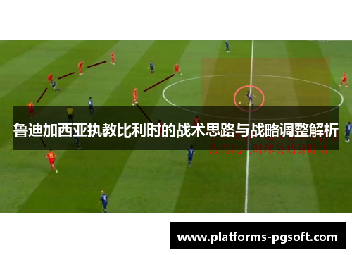 鲁迪加西亚执教比利时的战术思路与战略调整解析