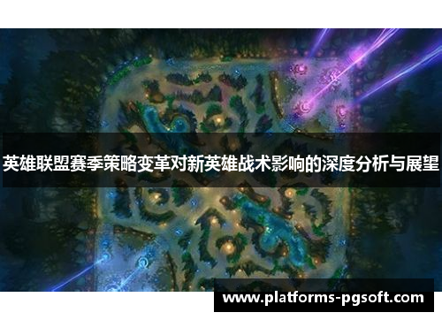 英雄联盟赛季策略变革对新英雄战术影响的深度分析与展望