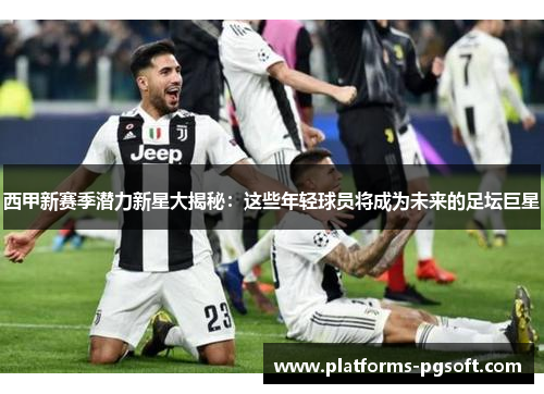 西甲新赛季潜力新星大揭秘：这些年轻球员将成为未来的足坛巨星