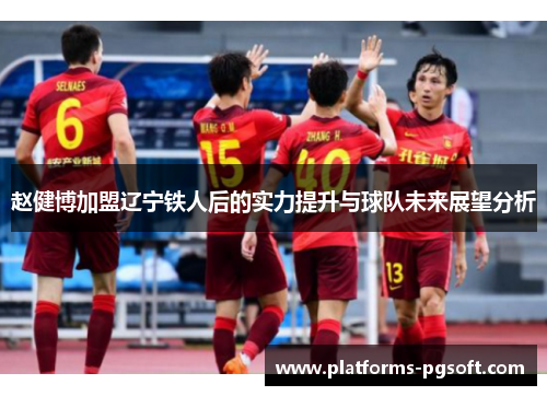赵健博加盟辽宁铁人后的实力提升与球队未来展望分析