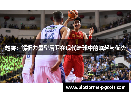 赵睿：解析力量型后卫在现代篮球中的崛起与优势