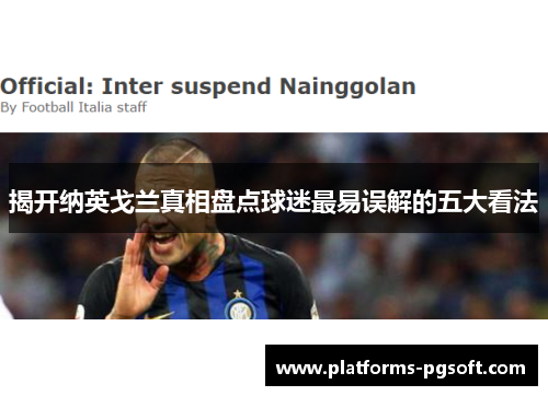 揭开纳英戈兰真相盘点球迷最易误解的五大看法 揭开纳英戈兰真相盘点球迷最易误解的五大看法