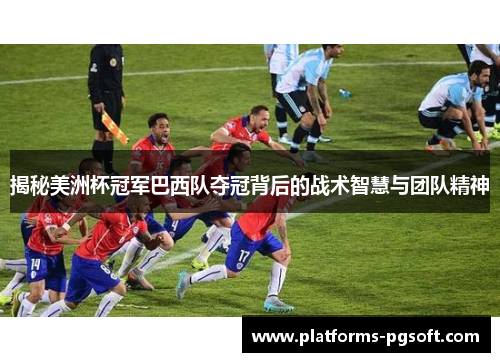 揭秘美洲杯冠军巴西队夺冠背后的战术智慧与团队精神 揭秘美洲杯冠军巴西队夺冠背后的战术智慧与团队精神