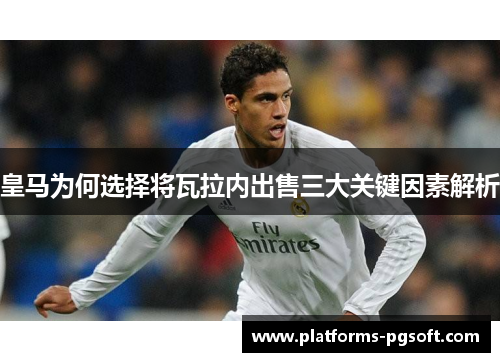 皇马为何选择将瓦拉内出售三大关键因素解析 皇马为何选择将瓦拉内出售三大关键因素解析