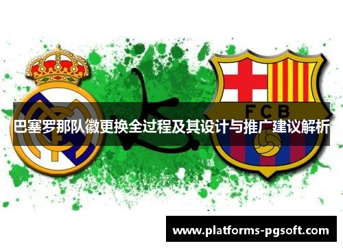 巴塞罗那队徽更换全过程及其设计与推广建议解析 巴塞罗那队徽更换全过程及其设计与推广建议解析