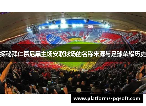 探秘拜仁慕尼黑主场安联球场的名称来源与足球荣耀历史