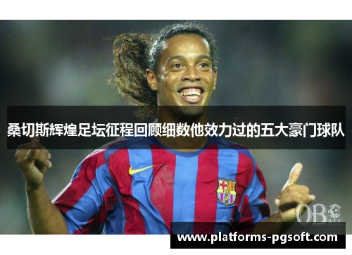 桑切斯辉煌足坛征程回顾细数他效力过的五大豪门球队 桑切斯辉煌足坛征程回顾细数他效力过的五大豪门球队