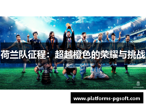 荷兰队征程:超越橙色的荣耀与挑战 荷兰队征程:超越橙色的荣耀与挑战