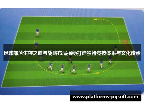 足球部落生存之道与战略布局揭秘打造独特竞技体系与文化传承 足球部落生存之道与战略布局揭秘打造独特竞技体系与文化传承