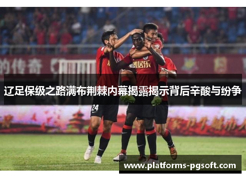 辽足保级之路满布荆棘内幕揭露揭示背后辛酸与纷争 辽足保级之路满布荆棘内幕揭露揭示背后辛酸与纷争