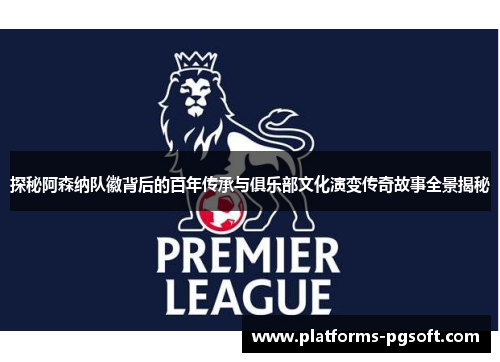 探秘阿森纳队徽背后的百年传承与俱乐部文化演变传奇故事全景揭秘 探秘阿森纳队徽背后的百年传承与俱乐部文化演变传奇故事全景揭秘