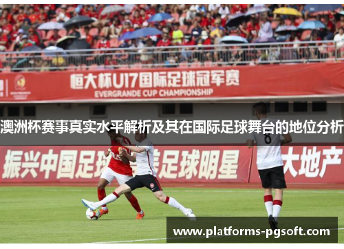 澳洲杯赛事真实水平解析及其在国际足球舞台的地位分析 澳洲杯赛事真实水平解析及其在国际足球舞台的地位分析