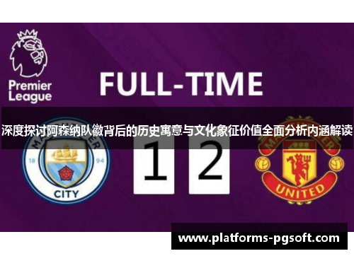 深度探讨阿森纳队徽背后的历史寓意与文化象征价值全面分析内涵解读