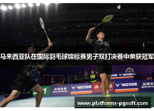 马来西亚队在国际羽毛球锦标赛男子双打决赛中荣获冠军 马来西亚队在国际羽毛球锦标赛男子双打决赛中荣获冠军